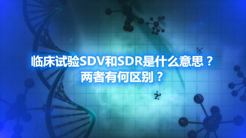 臨床試驗SDV和SDR是什么意思？兩者有何區(qū)別？
