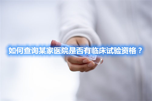 如何查詢某家醫(yī)院是否有臨床試驗(yàn)資格？(圖1)