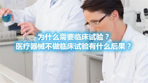 為什么需要臨床試驗(yàn)？醫(yī)療器械不做臨床試驗(yàn)有什么后果？