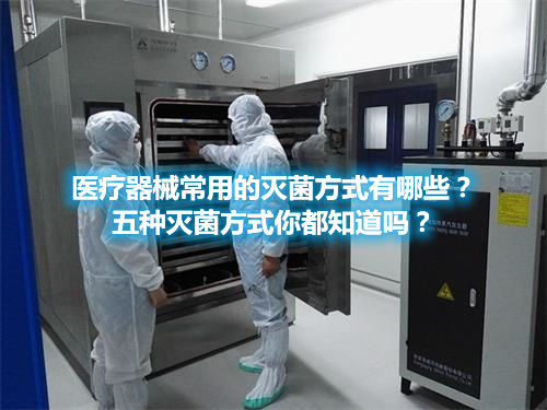 醫(yī)療器械常用的滅菌方式有哪些？五種滅菌方式你都知道嗎？