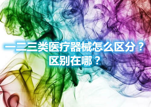 一二三類醫(yī)療器械怎么區(qū)分？區(qū)別在哪？(圖1)