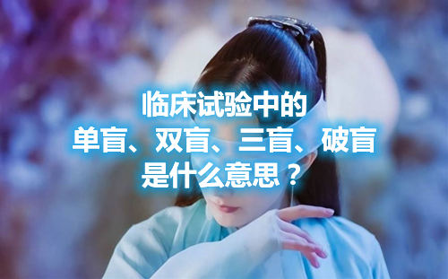 臨床試驗(yàn)中的單盲、雙盲、三盲、破盲是什么意思？