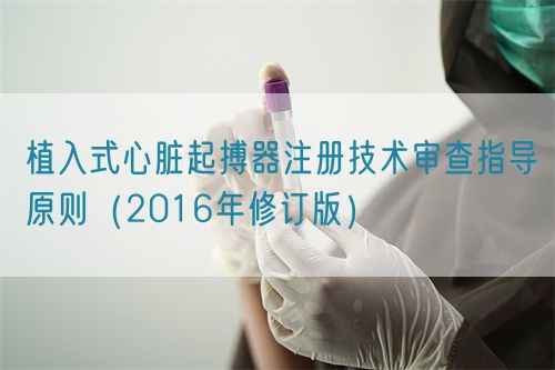 植入式心臟起搏器注冊(cè)技術(shù)審查指導(dǎo)原則（2016年修訂版）（2016年第21號(hào)）(圖1)