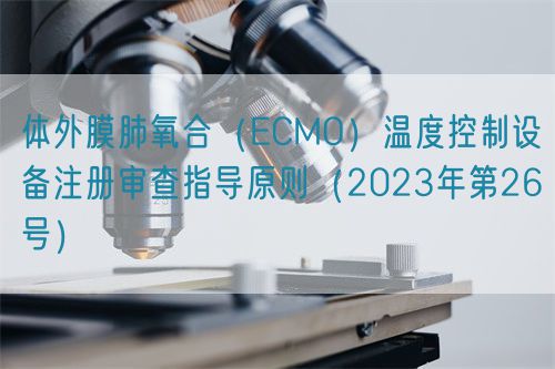 體外膜肺氧合（ECMO）溫度控制設(shè)備注冊(cè)審查指導(dǎo)原則（2023年第26號(hào)）
