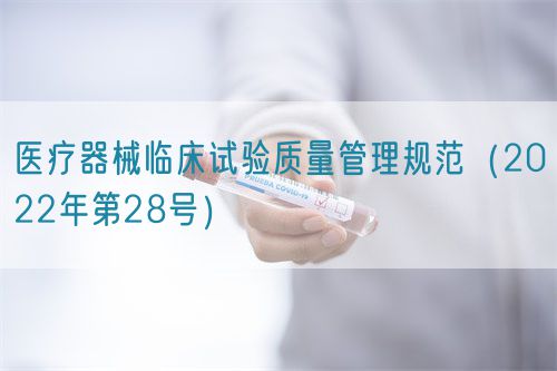 醫(yī)療器械臨床試驗(yàn)質(zhì)量管理規(guī)范（2022年第28號(hào)）