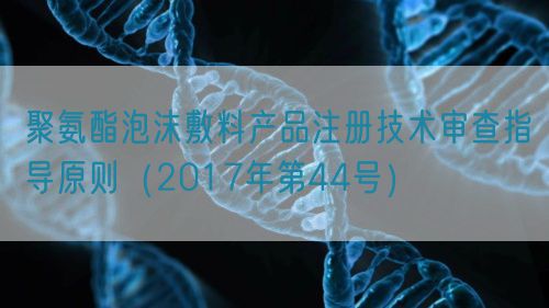 聚氨酯泡沫敷料產(chǎn)品注冊(cè)技術(shù)審查指導(dǎo)原則（2017年第44號(hào)）(圖1)