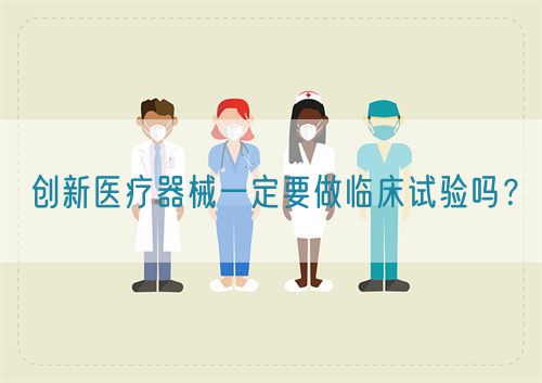 創(chuàng)新醫(yī)療器械一定要做臨床試驗(yàn)嗎？(圖1)