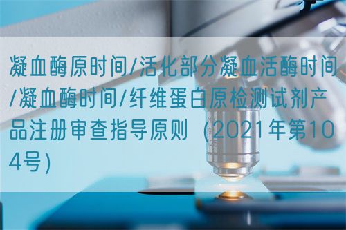 凝血酶原時間/活化部分凝血活酶時間/凝血酶時間/纖維蛋白原檢測試劑產品注冊審查指導原則（2021年第104號）(圖1)