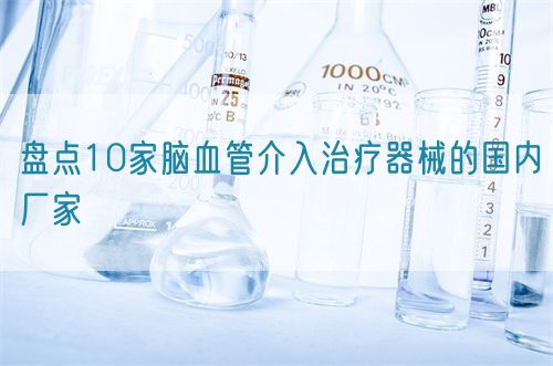 盤點10家腦血管介入治療器械的國內廠家