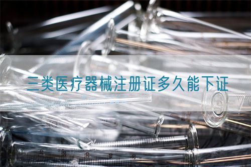 三類醫(yī)療器械注冊(cè)證多久能下證(圖1)