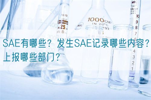 SAE有哪些？發(fā)生SAE記錄哪些內(nèi)容？上報(bào)哪些部門(mén)？(圖1)