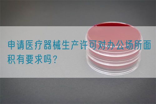 申請(qǐng)醫(yī)療器械生產(chǎn)許可對(duì)辦公場(chǎng)所面積有要求嗎？(圖1)