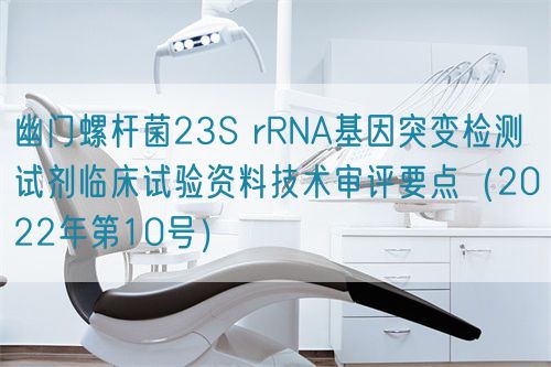 幽門(mén)螺桿菌23S rRNA基因突變檢測(cè)試劑臨床試驗(yàn)資料技術(shù)審評(píng)要點(diǎn)（2022年第10號(hào)）(圖1)