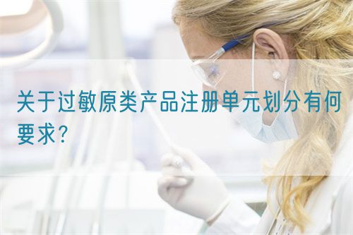 關(guān)于過敏原類產(chǎn)品注冊單元?jiǎng)澐钟泻我螅?圖1)