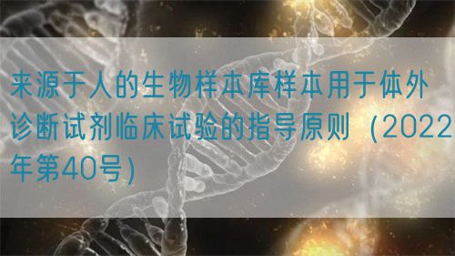 來源于人的生物樣本庫樣本用于體外診斷試劑臨床試驗的指導原則（2022年第40號）(圖1)