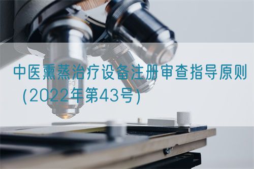 中醫(yī)熏蒸治療設(shè)備注冊(cè)審查指導(dǎo)原則（2022年第43號(hào)）