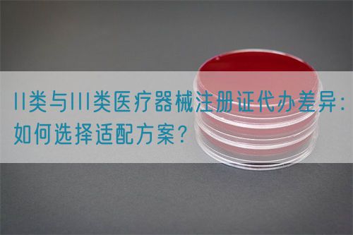 II類與III類醫(yī)療器械注冊(cè)證代辦差異：如何選擇適配方案？(圖1)