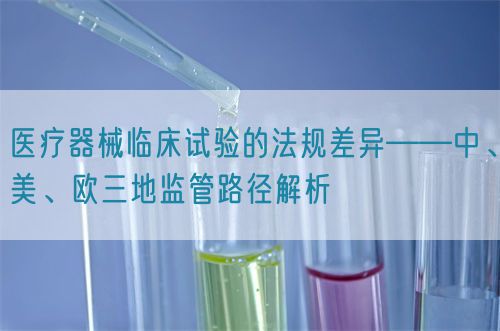 醫(yī)療器械臨床試驗的法規(guī)差異——中、美、歐三地監(jiān)管路徑解析(圖1)