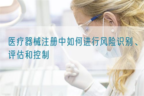 醫(yī)療器械注冊中如何進(jìn)行風(fēng)險識別、評估和控制(圖1)