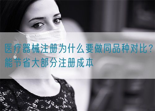 醫(yī)療器械注冊為什么要做同品種對比？能節(jié)省大部分注冊成本(圖1)