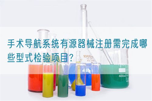 手術(shù)導(dǎo)航系統(tǒng)有源器械注冊(cè)需完成哪些型式檢驗(yàn)項(xiàng)目？(圖1)