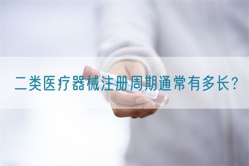 二類醫(yī)療器械注冊周期通常有多長？(圖1)