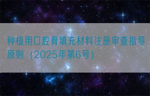 種植用口腔骨填充材料注冊審查指導原則（2025年第6號）(圖1)