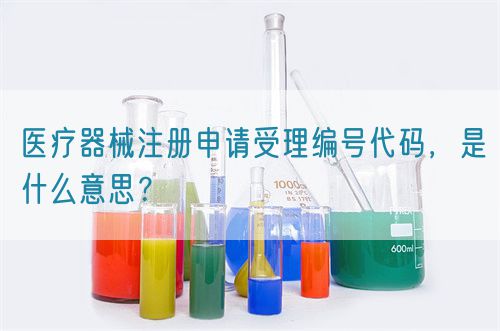 醫(yī)療器械注冊(cè)申請(qǐng)受理編號(hào)代碼，是什么意思？(圖1)