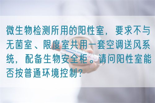 微生物檢測所用的陽性室，要求不與無菌室、限度室共用一套空調(diào)送風(fēng)系統(tǒng)，配備生物安全柜。請問陽性室能否按普通環(huán)境控制？