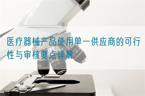 醫(yī)療器械產(chǎn)品使用單一供應(yīng)商的可行性與審核要點(diǎn)詳解(圖1)