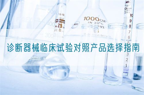 診斷器械臨床試驗(yàn)對(duì)照產(chǎn)品選擇指南(圖1)