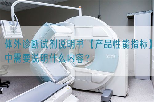 體外診斷試劑說明書【產(chǎn)品性能指標】中需要說明什么內(nèi)容？(圖1)