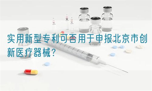 實(shí)用新型專利可否用于申報(bào)北京市創(chuàng)新醫(yī)療器械？(圖1)