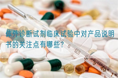 體外診斷試劑臨床試驗中對產品說明書的關注點有哪些？(圖1)