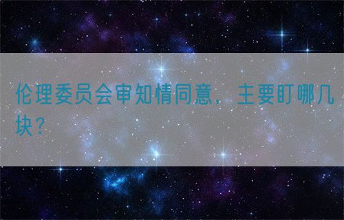 倫理委員會(huì)審知情同意，主要盯哪幾塊？(圖1)