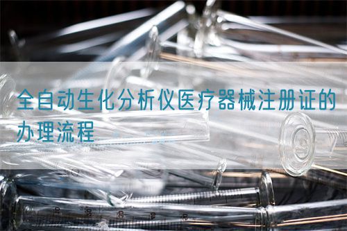 全自動(dòng)生化分析儀醫(yī)療器械注冊證的辦理流程(圖1)