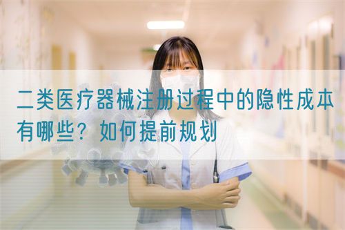 二類醫(yī)療器械注冊過程中的隱性成本有哪些？如何提前規(guī)劃(圖1)