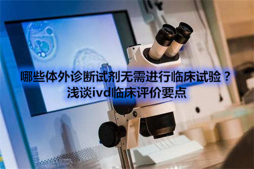哪些體外診斷試劑IVD產品不需要做臨床試驗？